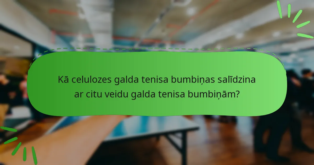 Kā celulozes galda tenisa bumbiņas salīdzina ar citu veidu galda tenisa bumbiņām?