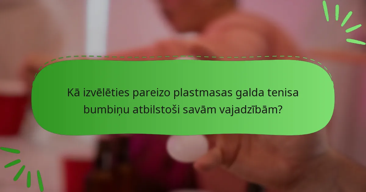 Kā izvēlēties pareizo plastmasas galda tenisa bumbiņu atbilstoši savām vajadzībām?