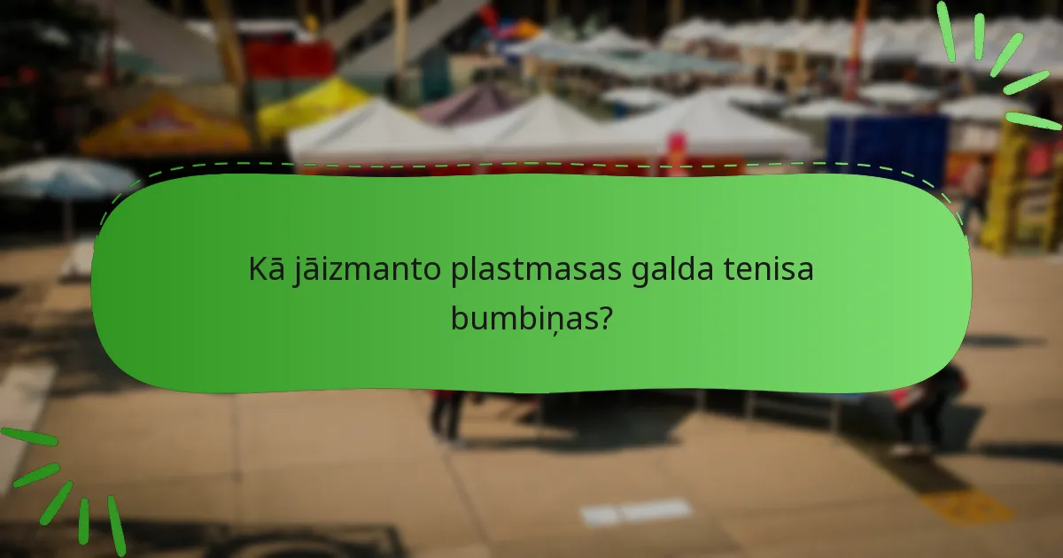 Kā jāizmanto plastmasas galda tenisa bumbiņas?