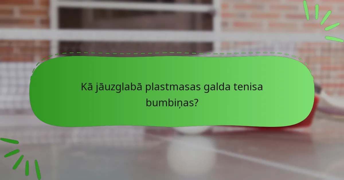 Kā jāuzglabā plastmasas galda tenisa bumbiņas?