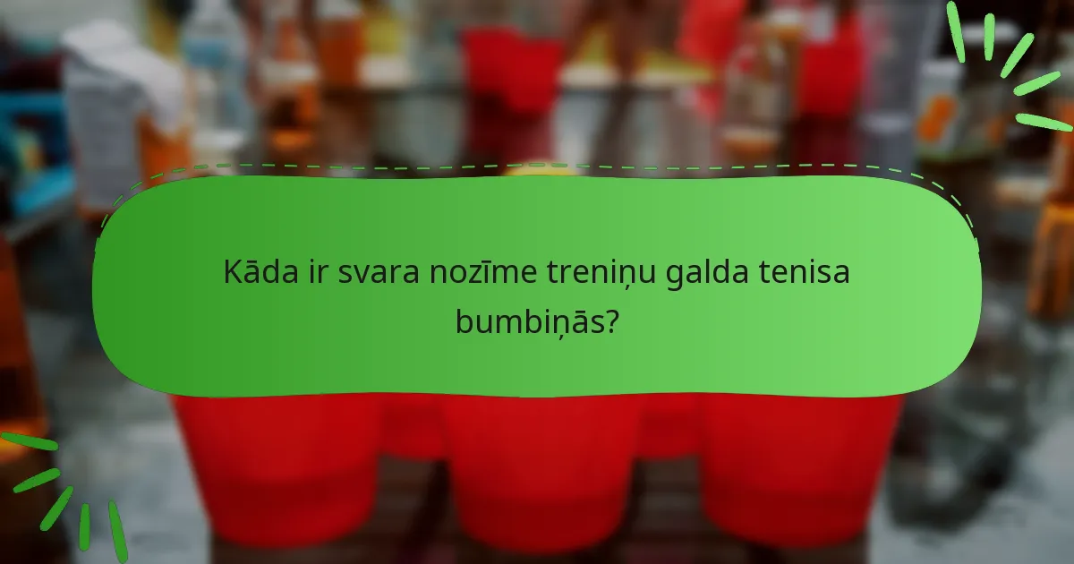 Kāda ir svara nozīme treniņu galda tenisa bumbiņās?