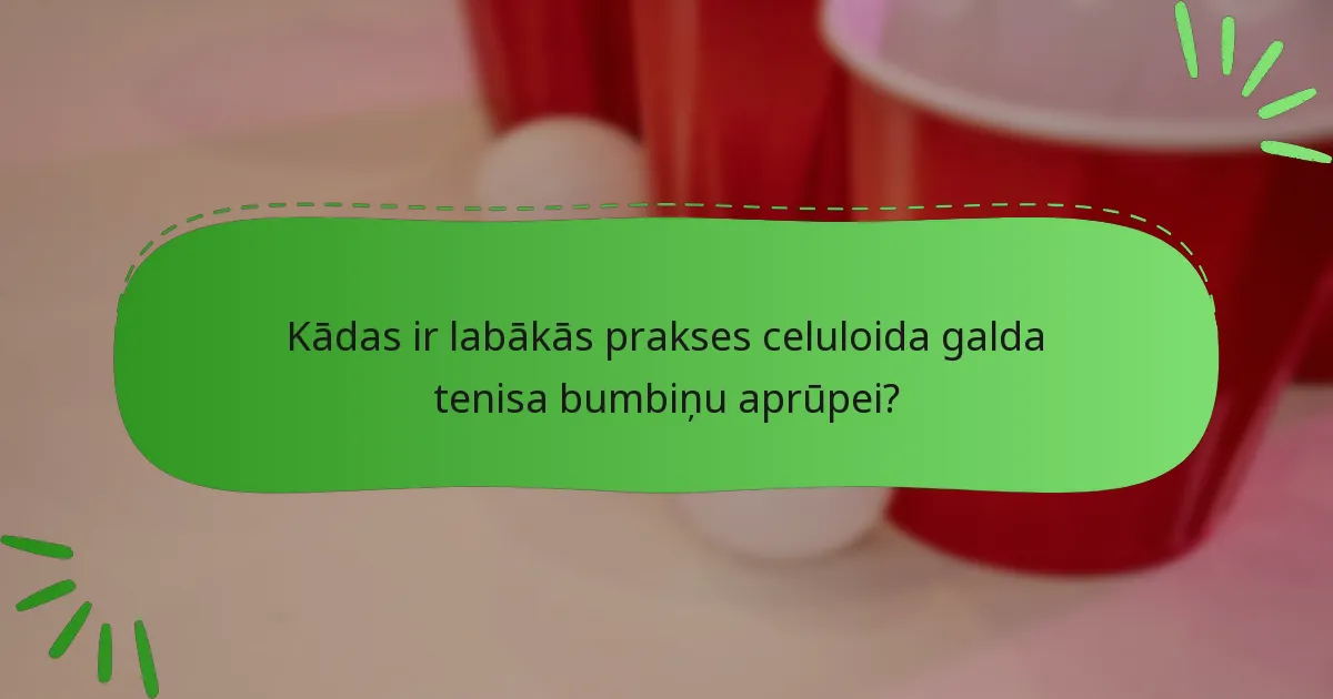 Kādas ir labākās prakses celuloida galda tenisa bumbiņu aprūpei?