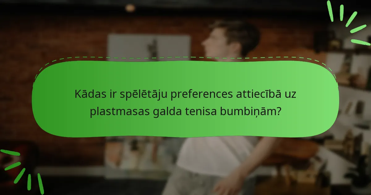 Kādas ir spēlētāju preferences attiecībā uz plastmasas galda tenisa bumbiņām?