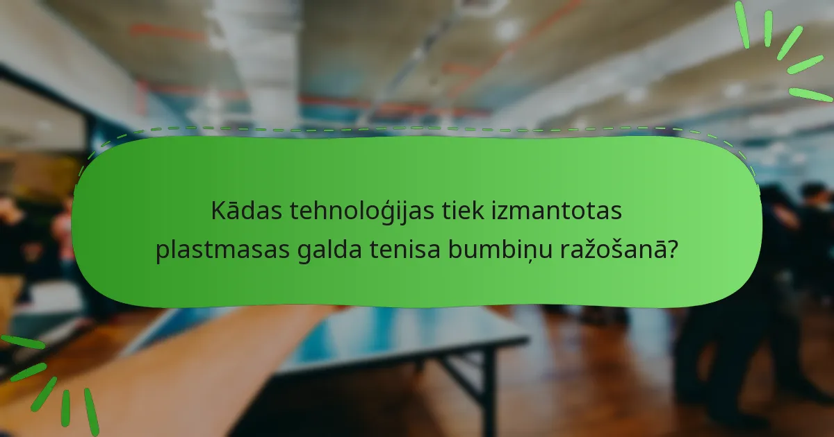 Kādas tehnoloģijas tiek izmantotas plastmasas galda tenisa bumbiņu ražošanā?