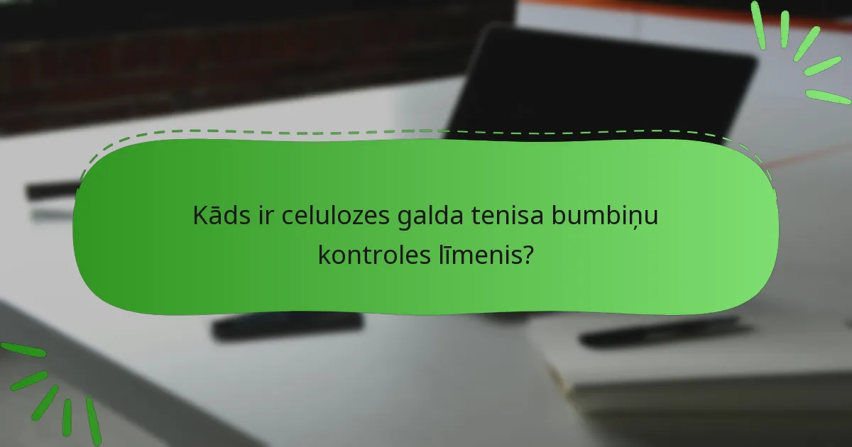 Kāds ir celulozes galda tenisa bumbiņu kontroles līmenis?