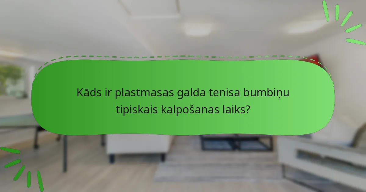 Kāds ir plastmasas galda tenisa bumbiņu tipiskais kalpošanas laiks?