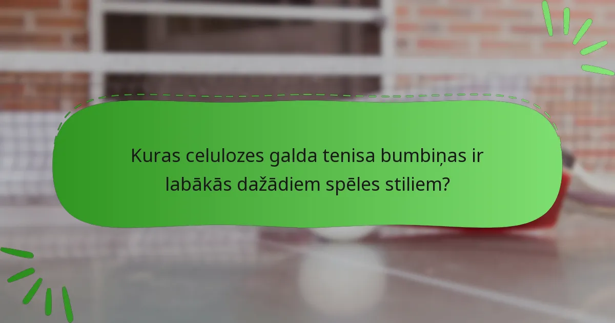 Kuras celulozes galda tenisa bumbiņas ir labākās dažādiem spēles stiliem?