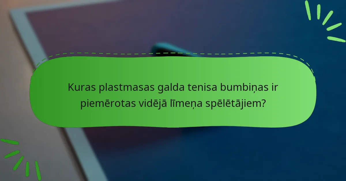 Kuras plastmasas galda tenisa bumbiņas ir piemērotas vidējā līmeņa spēlētājiem?