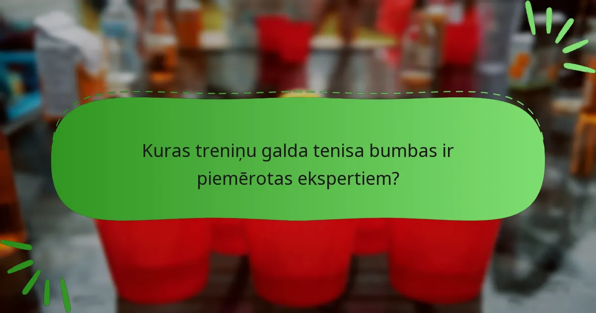 Kuras treniņu galda tenisa bumbas ir piemērotas ekspertiem?